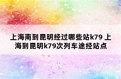 上海南到昆明经过哪些站k79 上海到昆明k79次列车途经站点